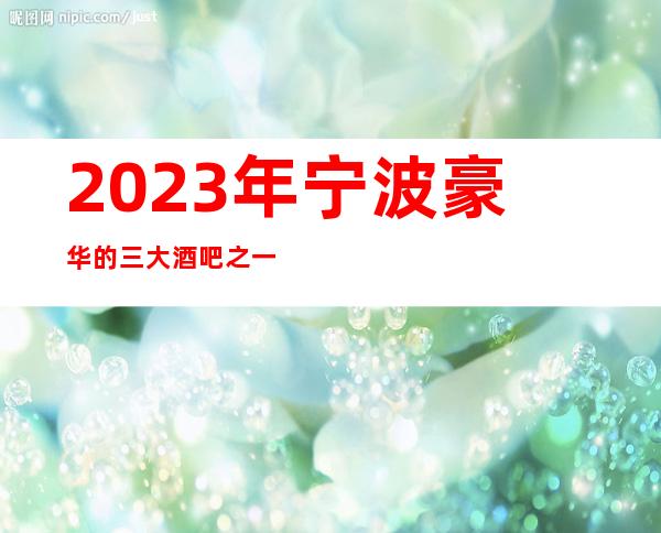 2023年宁波豪华的三大酒吧之一宁波盛唐娱乐会所酒吧