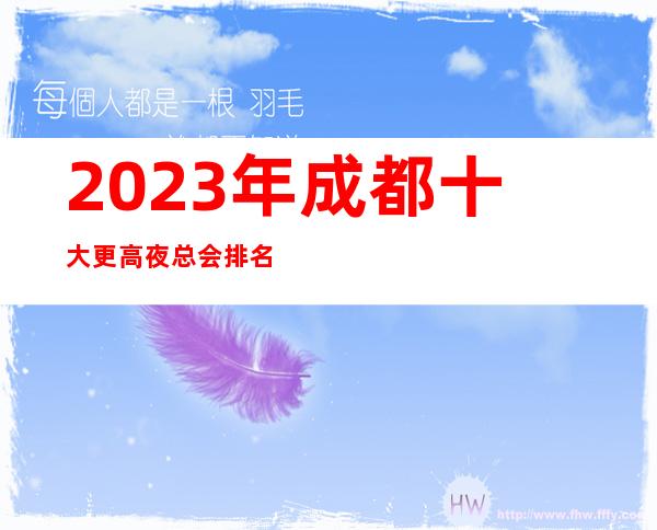 2023年成都十大更高夜总会排名预订攻略·玩家娱乐·必看！