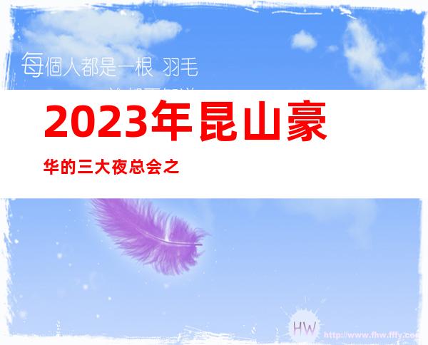 2023年昆山豪华的三大夜总会之一昆山金茂皇朝夜总会
