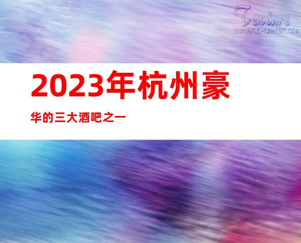 2023年杭州豪华的三大酒吧之一杭州星光之夜酒吧