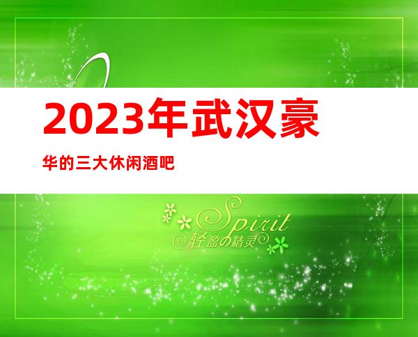2023年武汉豪华的三大休闲酒吧预定-为你打造专属的高品质空间