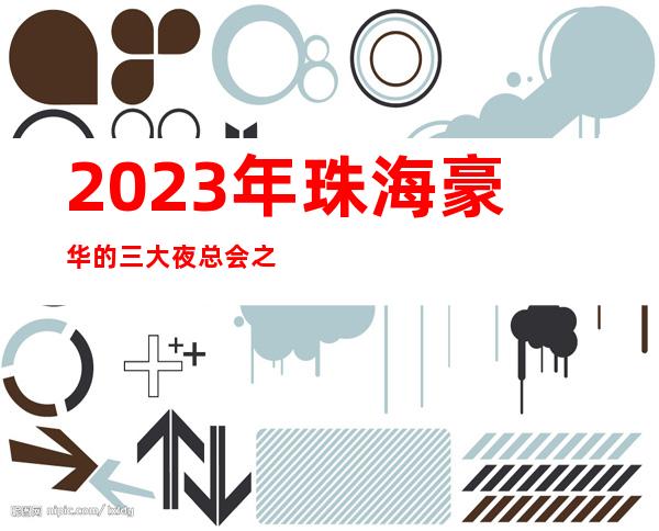 2023年珠海豪华的三大夜总会之一珠海银都星河夜总会