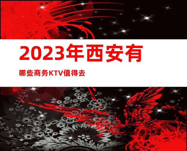2023年西安有哪些商务KTV值得去?西安休娱会所排名查询