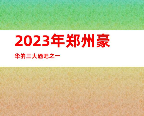 2023年郑州豪华的三大酒吧之一郑州可可西里酒吧