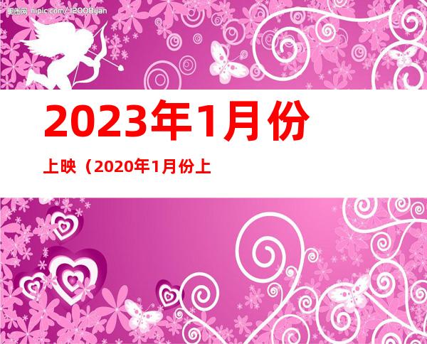 2023年1月份上映(2020年1月份上映电影)