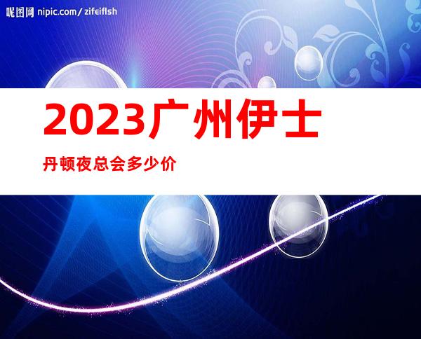 2023广州伊士丹顿夜总会多少价位KTV会所预定 – 广州荔湾陈家祠商务KTV