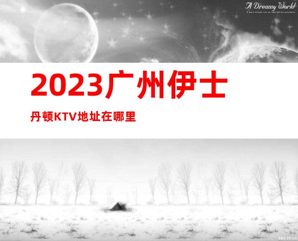 2023广州伊士丹顿KTV地址在哪里夜总会消费价格 – 广州海珠南洲商务KTV