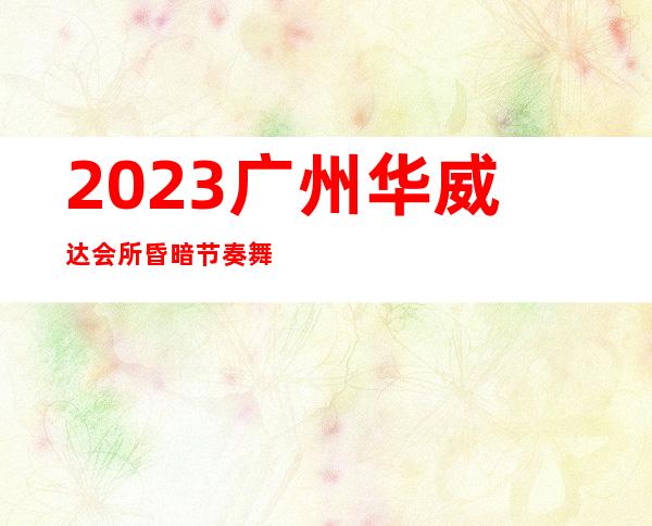2023广州华威达会所昏暗节奏舞商务KTV预订 – 广州荔湾窖口商务KTV