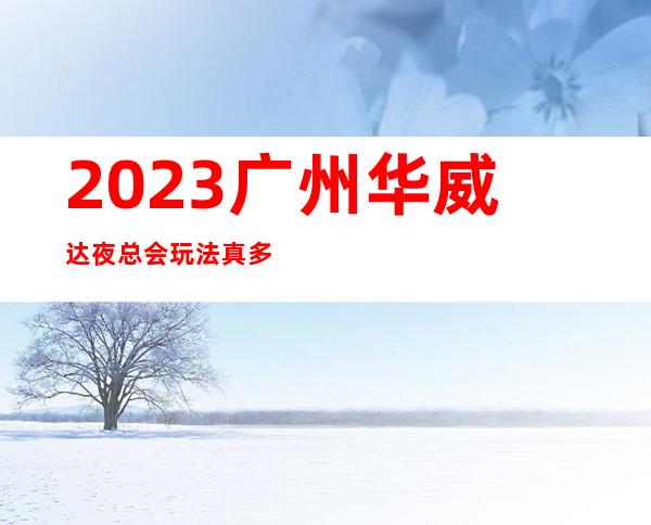2023广州华威达夜总会玩法真多娱乐会所舞蹈多 – 广州白云南湖商务KTV