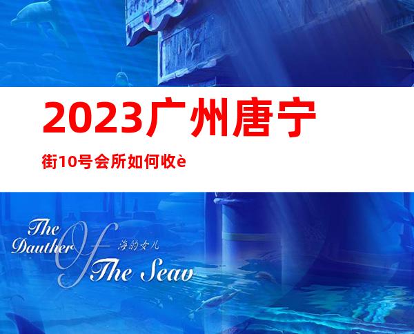 2023广州唐宁街10号会所如何收费夜总会哪里好玩 – 广州黄埔鱼珠商务KTV