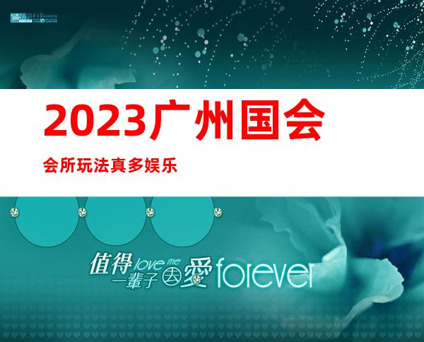 2023广州国会会所玩法真多娱乐会所节目棒 – 广州萝岗开发西区商务KTV
