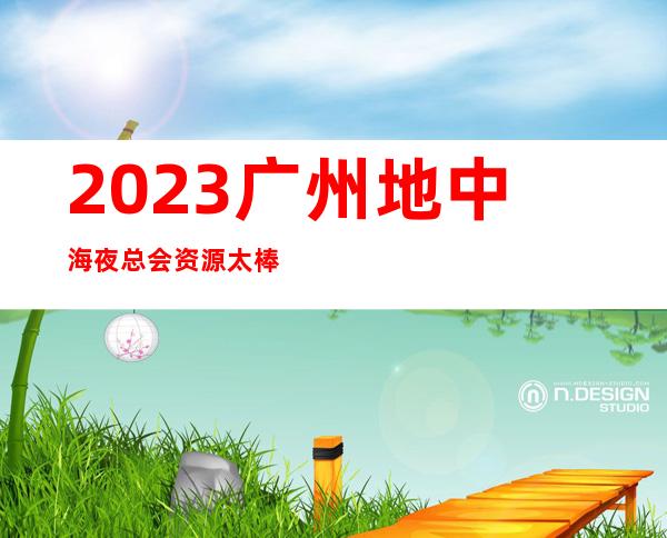 2023广州地中海夜总会资源太棒了娱乐会所舞蹈多 – 广州白云广花商务KTV