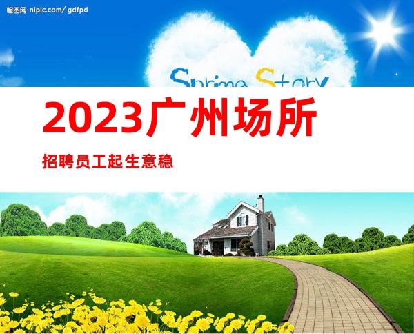 2023广州场所招聘员工起生意稳定可兼职