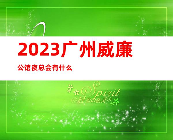 2023广州威廉公馆夜总会有什么服务KTV会所排行 – 广州黄埔开发区西商务KTV