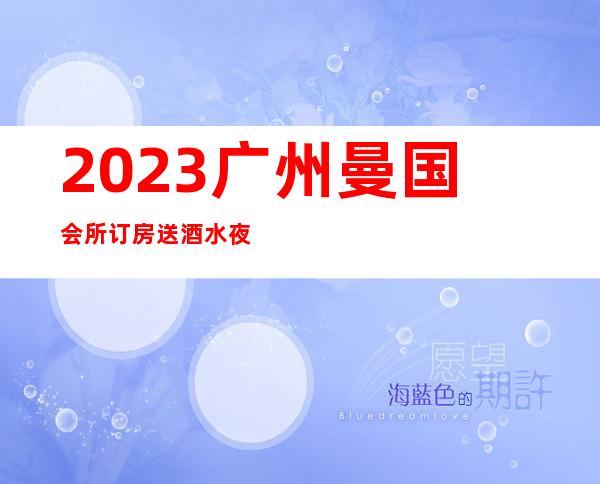 2023广州曼国会所订房送酒水夜总会哪里好 – 广州增城广园东商务KTV