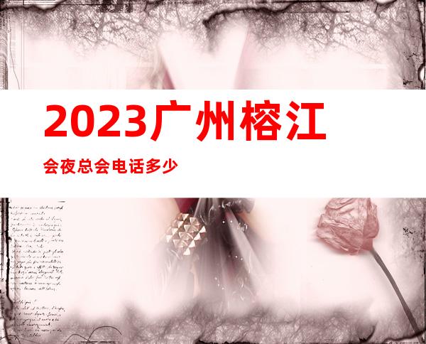 2023广州榕江会夜总会电话多少KTV会所游戏 – 广州天河冼村商务KTV