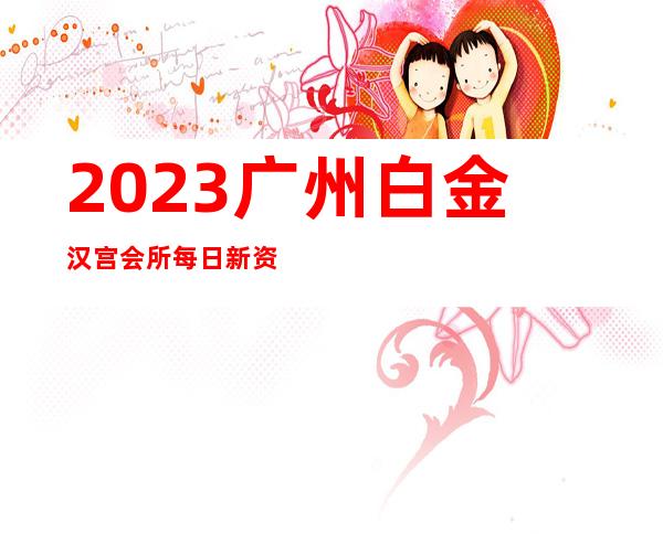 2023广州白金汉宫会所每日新资源娱乐会所消费 – 广州黄埔开发区东商务KTV
