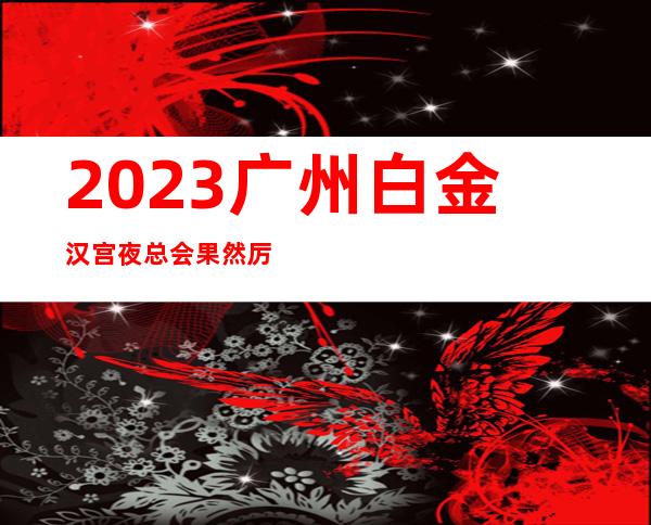 2023广州白金汉宫夜总会果然厉害夜场会所订房 – 广州白云白云大道南商务KTV