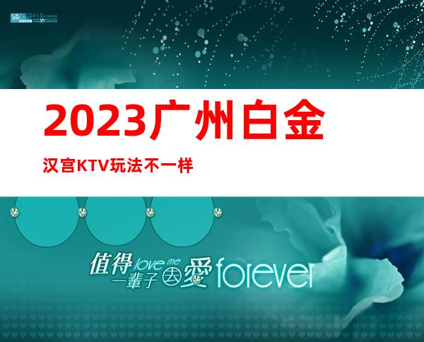 2023广州白金汉宫KTV玩法不一样高端娱乐会所 – 广州南沙东涌商务KTV