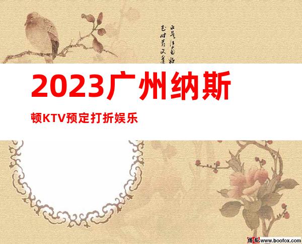 2023广州纳斯顿KTV预定打折娱乐会所预订电话 – 广州增城永和镇商务KTV