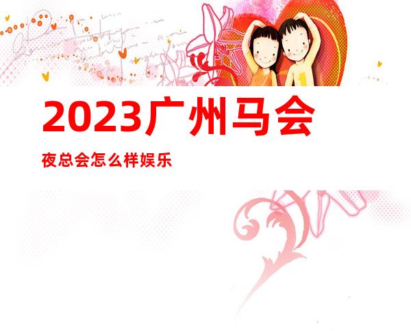 2023广州马会夜总会怎么样娱乐会所玩法? – 广州海珠宝业路商务KTV