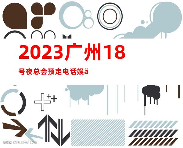 2023广州18号夜总会预定电话娱乐会所哪家好 – 广州海珠新港中商务KTV