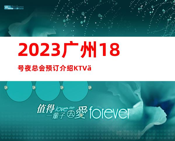 2023广州18号夜总会预订介绍KTV会所消费 – 广州增城广园东商务KTV