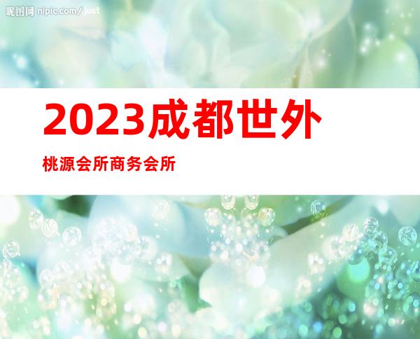 2023成都世外桃源会所商务会所预订夜总会前三名 – 成都高新西区金粮路商务KTV