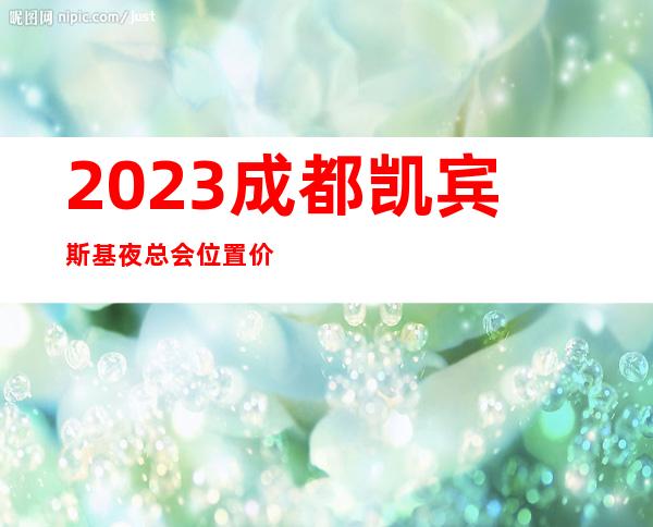 2023成都凯宾斯基夜总会位置价位KTV会所预定 – 成都新都石板滩商务KTV