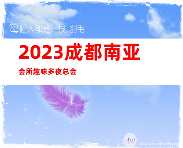2023成都南亚会所趣味多夜总会哪里好 – 成都郫县犀浦商务KTV