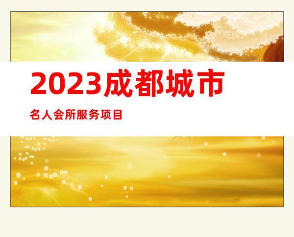 2023成都城市名人会所服务项目多夜总会排名前三 – 成都温江北部新城商务KTV