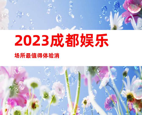 2023成都娱乐场所最值得体验消费的酒吧场所软座预定详细介绍
