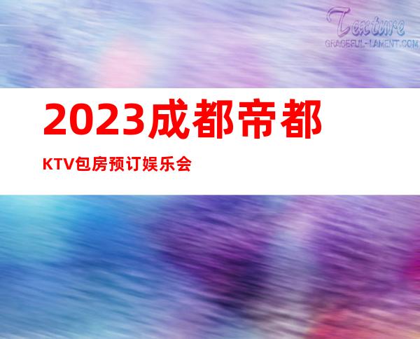 2023成都帝都KTV包房预订娱乐会所价格 – 成都彭州商务KTV
