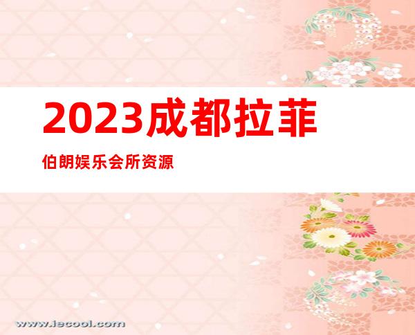 2023成都拉菲伯朗娱乐会所资源真多高端KTV会所 – 成都成华猛追湾商务KTV