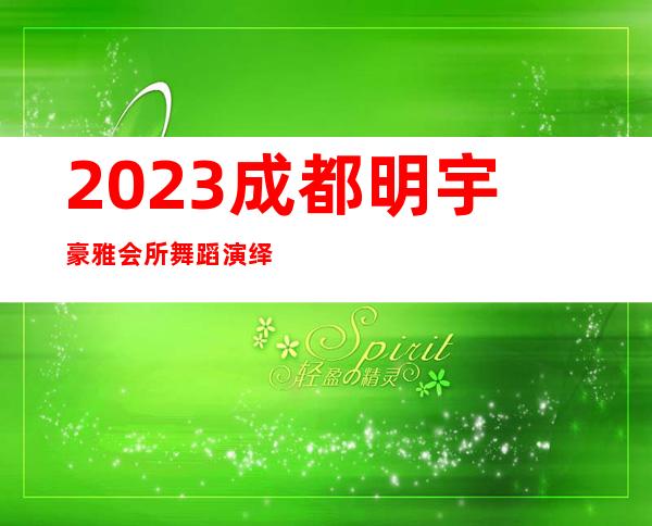 2023成都明宇豪雅会所舞蹈演绎夜总会哪里好玩 – 成都邛崃商务KTV