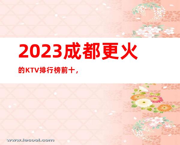 2023成都更火的KTV排行榜前十，这几家都不容错过