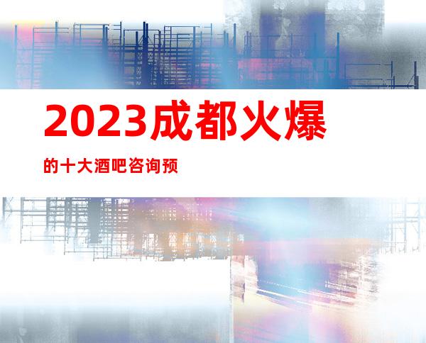 2023成都火爆的十大酒吧咨询预定介绍一览
