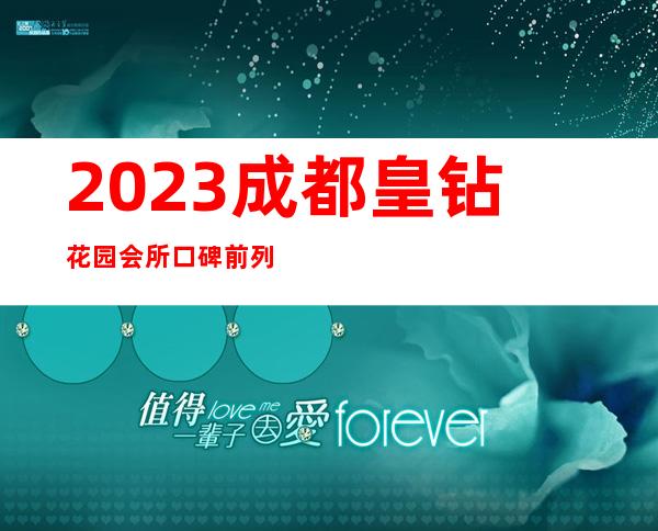 2023成都皇钻花园会所口碑前列会所夜总会十大排名 – 成都金牛荷花池商务KTV