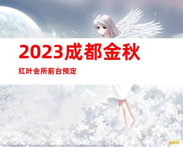 2023成都金秋红叶会所前台预定夜总会哪家好玩 – 成都郫县安靖商务KTV
