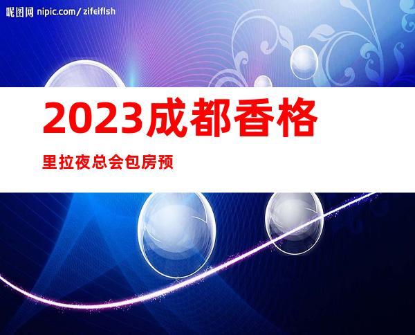 2023成都香格里拉夜总会包房预订KTV会所预定 – 成都金堂商务KTV