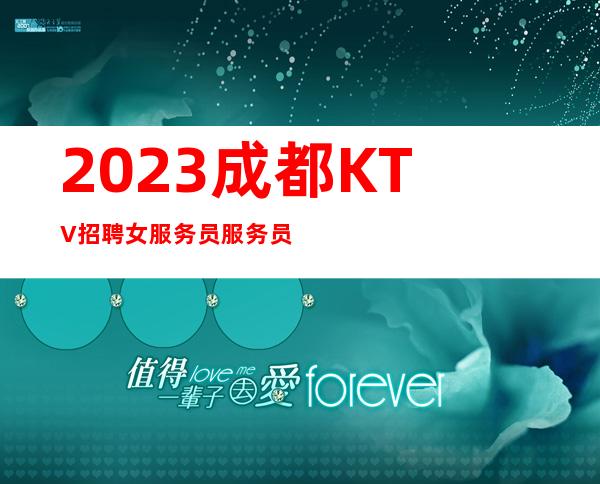 2023成都KTV招聘女服务员服务员(来上班住宿机票全包)