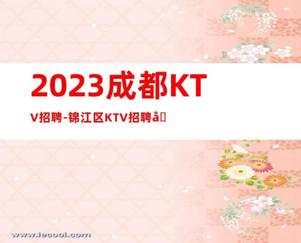 2023成都KTV招聘-锦江区KTV招聘元起步