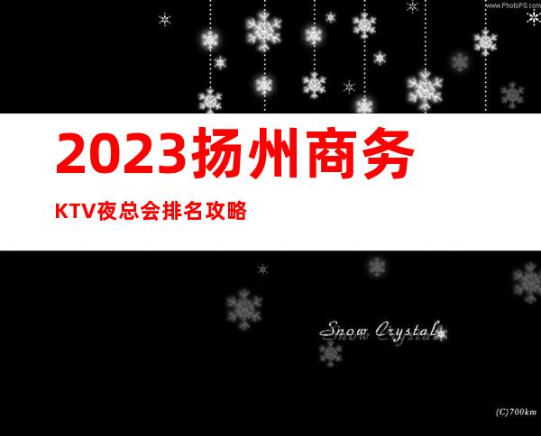 2023扬州商务KTV夜总会排名攻略难得的休闲时光