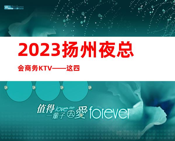2023扬州夜总会商务KTV——这四家是让大家无法抗拒的