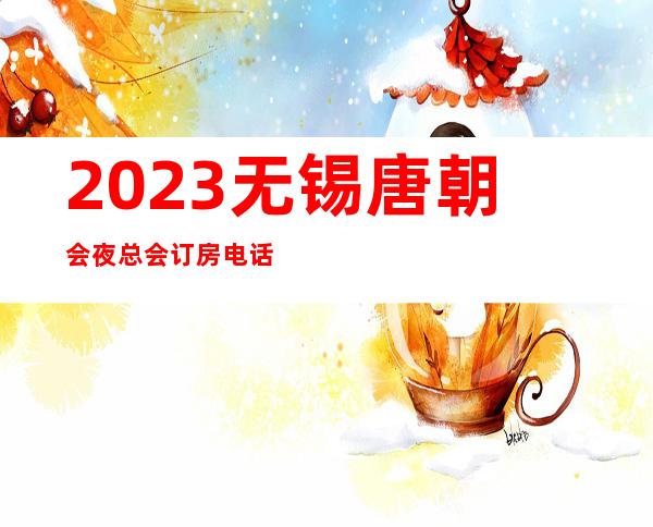 2023无锡唐朝会夜总会订房电话娱乐会所舞蹈多 – 无锡新区硕放商务KTV