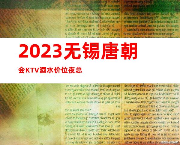 2023无锡唐朝会KTV酒水价位夜总会十大排名 – 无锡江阴利港镇商务KTV