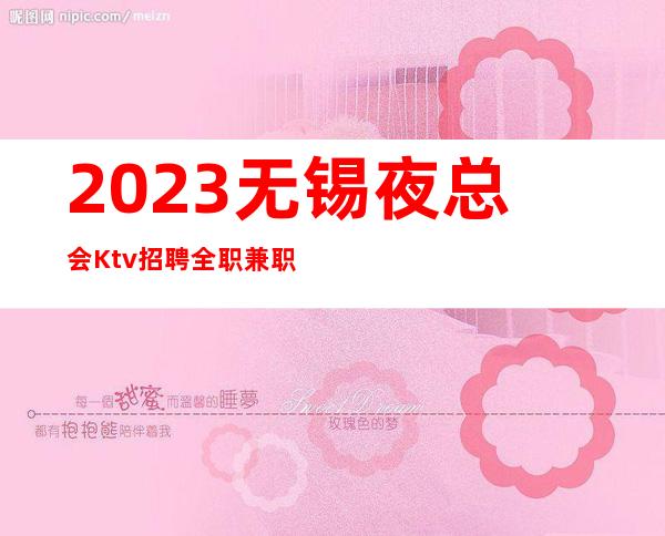 2023无锡夜总会Ktv招聘全职兼职服务生不限身高有颜就行