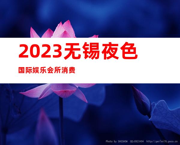 2023无锡夜色国际娱乐会所消费内容夜总会折扣预订 – 无锡宜兴西渚镇商务KTV