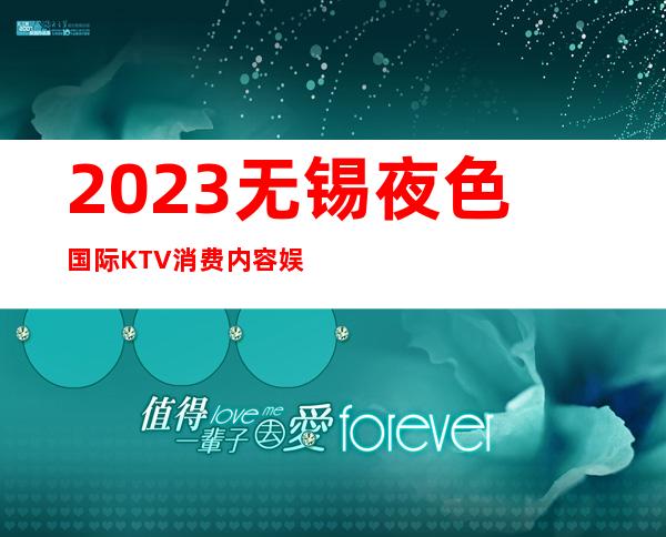 2023无锡夜色国际KTV消费内容娱乐会所预订电话 – 无锡新区鸿山镇商务KTV
