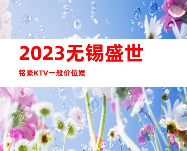 2023无锡盛世铭豪KTV一般价位娱乐会所排行 – 无锡江阴新桥镇商务KTV